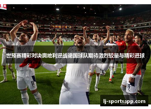 世预赛精彩对决奥地利迎战德国球队期待激烈较量与精彩进球